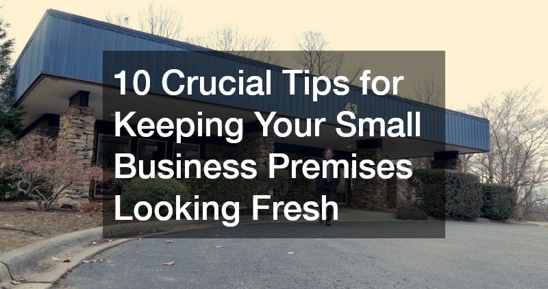 10 Crucial Tips for Keeping Your Small Business Premises Looking Fresh